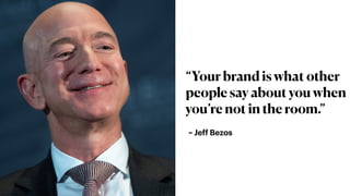 ~ Jeff Bezos
“Your brand is what other
people say about you when
you’re not in the room.”
 