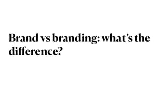 Brand vs branding: what’s the
di
ff
erence?
 