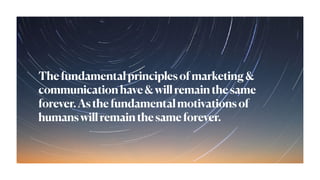 Thefundamentalprinciplesofmarketing&
communicationhave&willremainthesame
forever.Asthefundamentalmotivationsof
humanswillremainthesameforever.
 