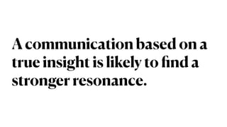 A communication based on a
true insight is likely to
fi
nd a
stronger resonance.
 