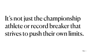 It’s not just the championship
athlete or record breaker that
strives to push their own limits.
Nike—>
 