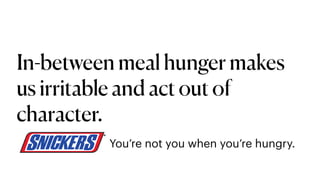 In-between meal hunger makes
us irritable and act out of
character.
You’re not you when you’re hungry.
 