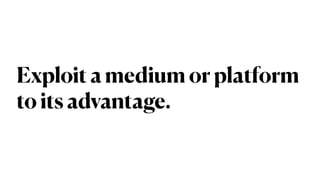 Exploit a medium or platform
to its advantage.
 