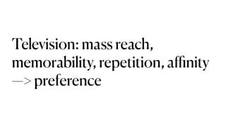 Television: mass reach,
memorability, repetition, a
ffi
nity
—> preference
 