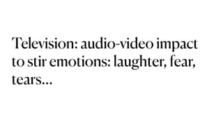 Television: audio-video impact
to stir emotions: laughter, fear,
tears…
 