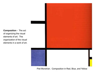 Composition -  The act of organizing the visual elements of art.  The organization of the visual elements in a work of art.Piet Mondrian.  Composition in Red, Blue, and Yellow