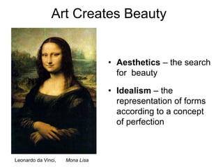           Art Creates BeautyAesthetics – the search for  beautyIdealism – the representation of forms according to a concept of perfection Leonardo da Vinci,       Mona Lisa