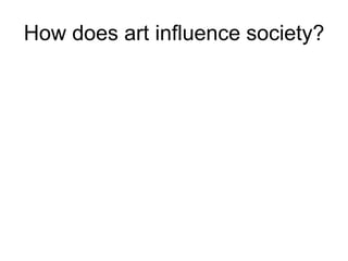 How does art influence society?