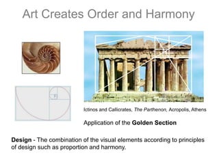 Art Creates Order and HarmonyIctinos and Callicrates, The Parthenon, Acropolis, AthensApplication of the Golden Section Design - The combination of the visual elements according to principles of design such as proportion and harmony.