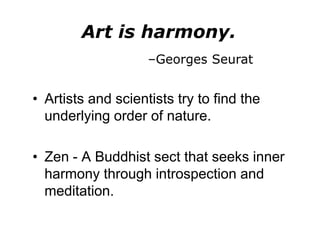 0Art is harmony.–Georges SeuratArtists and scientists try to find the underlying order of nature.Zen - A Buddhist sect that seeks inner harmony through introspection and meditation. 