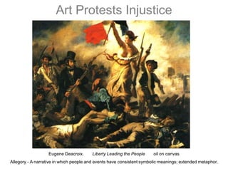 Art Protests InjusticeEugene Deacroix.       Liberty Leading the People       oil on canvasAllegory - A narrative in which people and events have consistent symbolic meanings; extended metaphor.