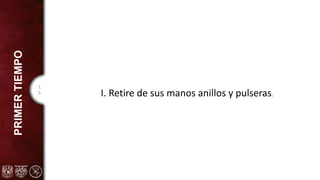 1
5
PRIMER
TIEMPO
I. Retire de sus manos anillos y pulseras.
 