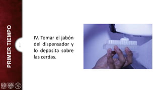 1
8
PRIMER
TIEMPO
IV. Tomar el jabón
del dispensador y
lo deposita sobre
las cerdas.
 