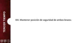 6
0
TERCER
TIEMPO
XIII. Mantener posición de seguridad de ambos brazos.
 