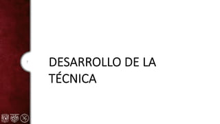 7
DESARROLLO DE LA
TÉCNICA
 