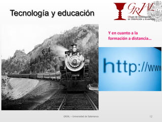 Tecnología y educación
GRIAL – Universidad de Salamanca 12
Y	
  en	
  cuanto	
  a	
  la	
  
formación	
  a	
  distancia…	
  
 