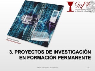 3. PROYECTOS DE INVESTIGACIÓN
EN FORMACIÓN PERMANENTE
GRIAL – Universidad de Salamanca 60
Tecnologia	
  by	
  Shira753	
  
h^p://www.deviantart.com	
  	
  
 