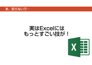 あ、怒らないで… 
実はExcelには 
もっとすごい技が！ 
 