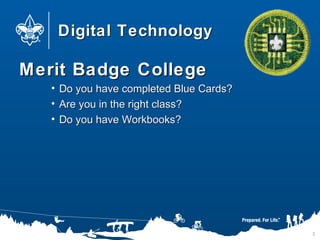 Digital TechnologyDigital Technology
Merit Badge CollegeMerit Badge College
• Do you have completed Blue Cards?Do you have completed Blue Cards?
• Are you in the right class?Are you in the right class?
• Do you have Workbooks?Do you have Workbooks?
2
 