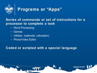 Programs or “Apps”
Series of commands or set of instructions for a
processor to complete a task
– Word Processing
– Games
– Utilities (calendar, calculator)
– Photo/Video Editor
Coded or scripted with a special language
42
 