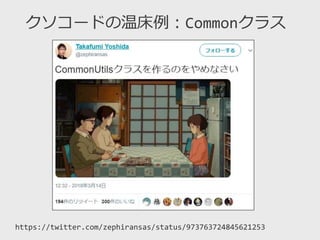 クソコードの温床例：Commonクラス
https://twitter.com/zephiransas/status/973763724845621253
 