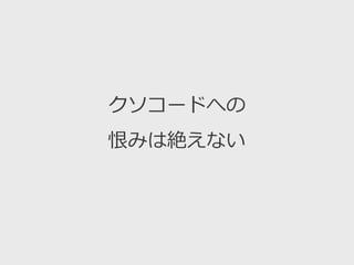 クソコードへの
恨みは絶えない
 