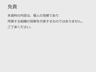 免責
本資料の内容は、個人の見解であり
所属する組織の見解を代表するものではありません。
ご了承ください。
 