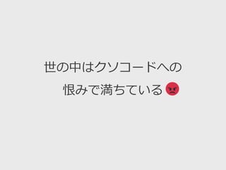 世の中はクソコードへの
恨みで満ちている
 