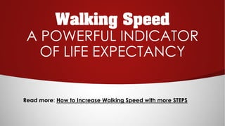 Walking Speed
A POWERFUL INDICATOR
OF LIFE EXPECTANCY
Read more: How to Increase Walking Speed with more STEPS
 