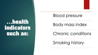 Blood pressure
Body mass index
Chronic conditions
Smoking history
…health
indicators
such as:
 