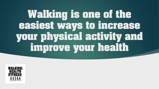 Walking is one of the
easiest ways to increase
your physical activity and
improve your health
 