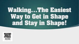 Walking…The Easiest
Way to Get in Shape
and Stay in Shape!
 