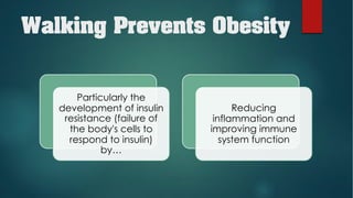 Walking Prevents Obesity
Particularly the
development of insulin
resistance (failure of
the body's cells to
respond to insulin)
by…
Reducing
inflammation and
improving immune
system function
 