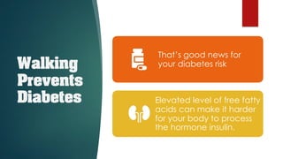 Walking
Prevents
Diabetes
That’s good news for
your diabetes risk
Elevated level of free fatty
acids can make it harder
for your body to process
the hormone insulin.
 