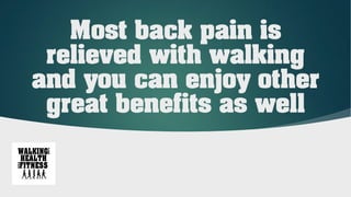 Most back pain is
relieved with walking
and you can enjoy other
great benefits as well
 