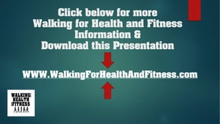 Click below for more
Walking for Health and Fitness
Information &
Download this Presentation
WWW.WalkingForHealthAndFitness.com
 