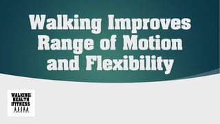 Walking Improves
Range of Motion
and Flexibility
 