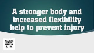 A stronger body and
increased flexibility
help to prevent injury
 