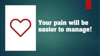 Your pain will be
easier to manage!
 