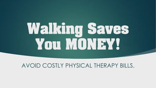 Walking Saves
You MONEY!
AVOID COSTLY PHYSICAL THERAPY BILLS.
 