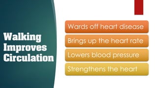 Walking
Improves
Circulation
Wards off heart disease
Brings up the heart rate
Lowers blood pressure
Strengthens the heart
 