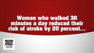 Women who walked 30
minutes a day reduced their
risk of stroke by 20 percent…
 