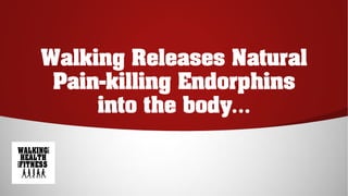 Walking Releases Natural
Pain-killing Endorphins
into the body…
 