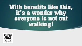 With benefits like this,
it’s a wonder why
everyone is not out
walking!
 