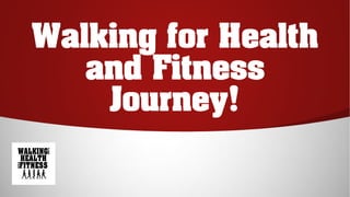 Walking for Health
and Fitness
Journey!
 