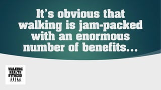 It’s obvious that
walking is jam-packed
with an enormous
number of benefits…
 