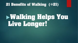 21 Benefits of Walking (#21)
uWalking Helps You
Live Longer!
 