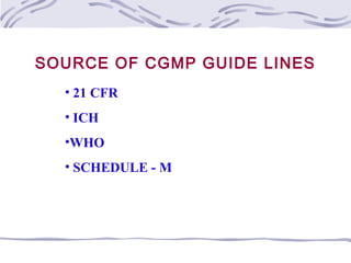 SOURCE OF CGMP GUIDE LINES
• 21 CFR
• ICH
•WHO
• SCHEDULE - M
 