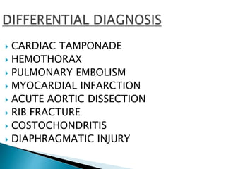  CARDIAC TAMPONADE
 HEMOTHORAX
 PULMONARY EMBOLISM
 MYOCARDIAL INFARCTION
 ACUTE AORTIC DISSECTION
 RIB FRACTURE
 COSTOCHONDRITIS
 DIAPHRAGMATIC INJURY
 