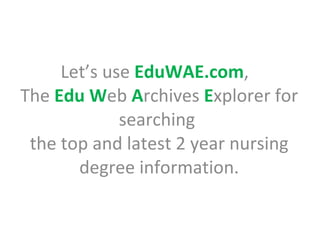 Let’s use  EduWAE.com ,  The  Edu   W eb  A rchives  E xplorer for searching  the top and latest 2 year nursing degree information. 